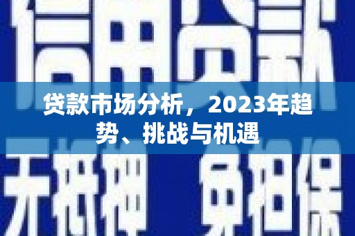 江干贷款市场分析，2023年趋势、挑战与机遇