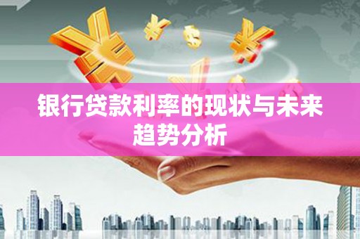 江干银行贷款利率的现状与未来趋势分析