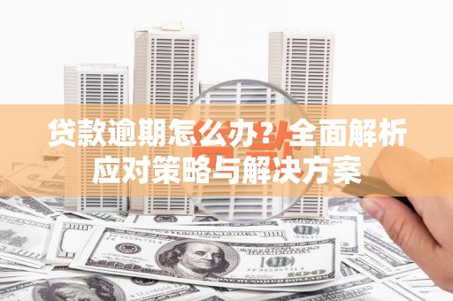 江干贷款逾期怎么办？全面解析应对策略与解决方案