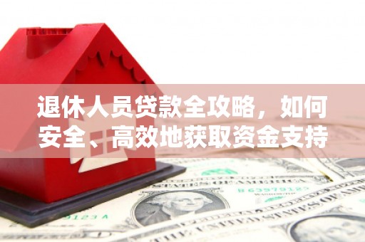 江干退休人员贷款全攻略，如何安全、高效地获取资金支持