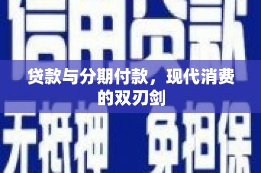 江干贷款与分期付款，现代消费的双刃剑