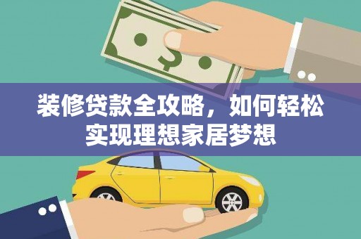 江干装修贷款全攻略，如何轻松实现理想家居梦想