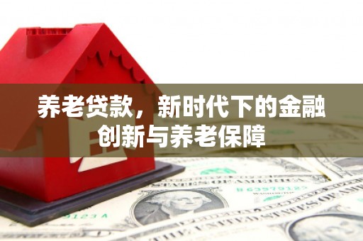 江干养老贷款，新时代下的金融创新与养老保障