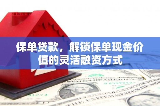 江干保单贷款，解锁保单现金价值的灵活融资方式