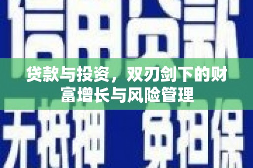 江干贷款与投资，双刃剑下的财富增长与风险管理