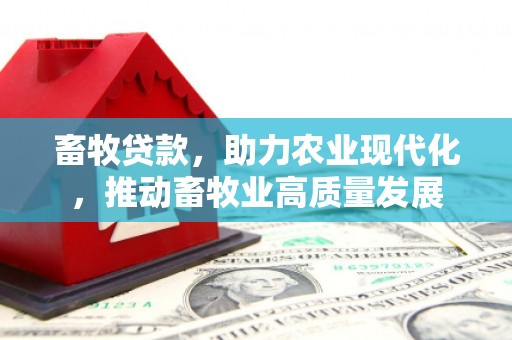 江干畜牧贷款，助力农业现代化，推动畜牧业高质量发展