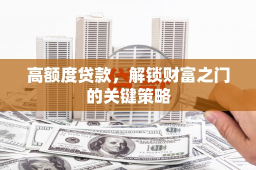 江干高额度贷款，解锁财富之门的关键策略