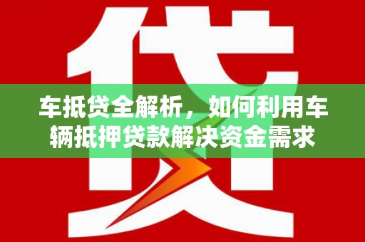江干车抵贷全解析，如何利用车辆抵押贷款解决资金需求
