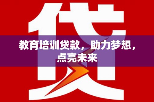 江干教育培训贷款，助力梦想，点亮未来