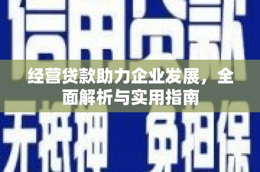 江干经营贷款助力企业发展，全面解析与实用指南