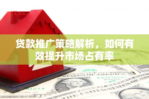 江干贷款推广策略解析，如何有效提升市场占有率