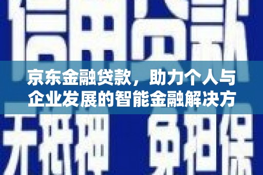 江干京东金融贷款，助力个人与企业发展的智能金融解决方案