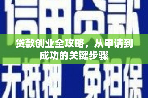 江干贷款创业全攻略，从申请到成功的关键步骤