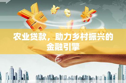 江干农业贷款，助力乡村振兴的金融引擎