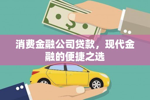 江干消费金融公司贷款，现代金融的便捷之选