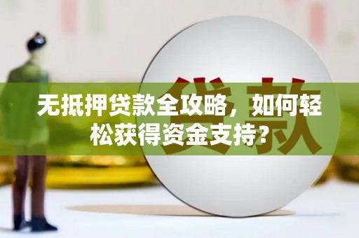 江干无抵押贷款全攻略，如何轻松获得资金支持？