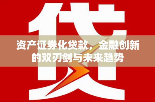 江干资产证券化贷款，金融创新的双刃剑与未来趋势