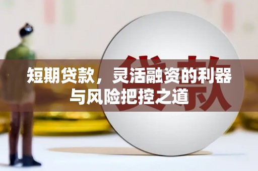 江干短期贷款，灵活融资的利器与风险把控之道