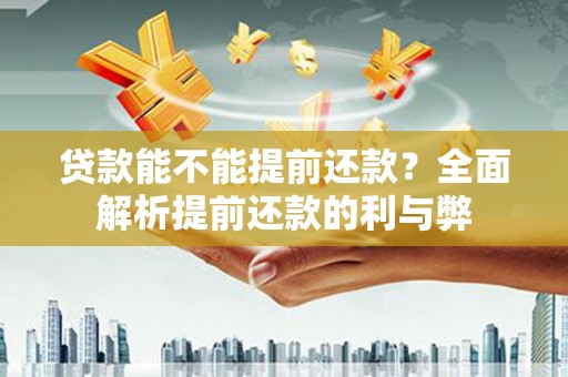 江干贷款能不能提前还款？全面解析提前还款的利与弊