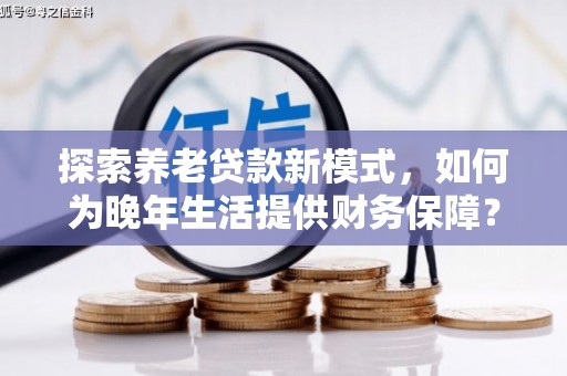 江干探索养老贷款新模式，如何为晚年生活提供财务保障？