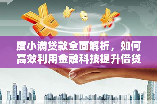 江干度小满贷款全面解析，如何高效利用金融科技提升借贷体验