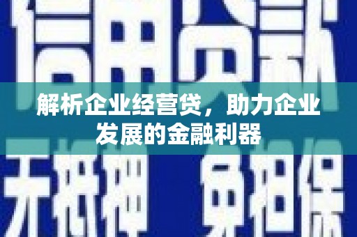 江干解析企业经营贷，助力企业发展的金融利器