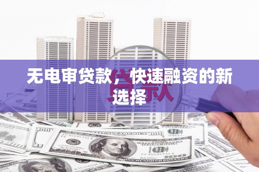 江干无电审贷款，快速融资的新选择
