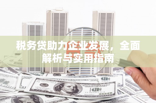 江干税务贷助力企业发展，全面解析与实用指南