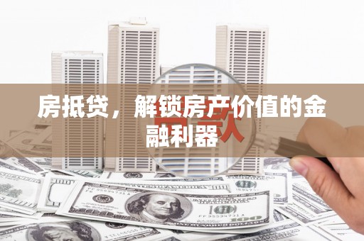 江干房抵贷，解锁房产价值的金融利器