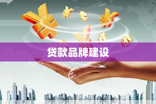 江干贷款品牌建设