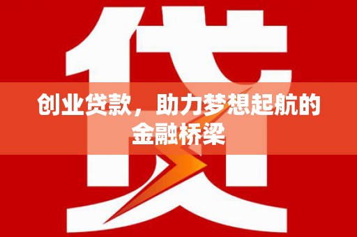 江干创业贷款，助力梦想起航的金融桥梁