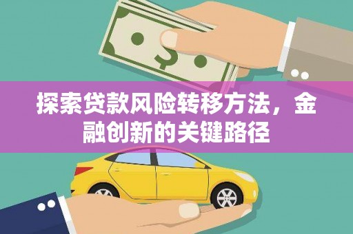 江干探索贷款风险转移方法，金融创新的关键路径