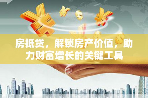江干房抵贷，解锁房产价值，助力财富增长的关键工具