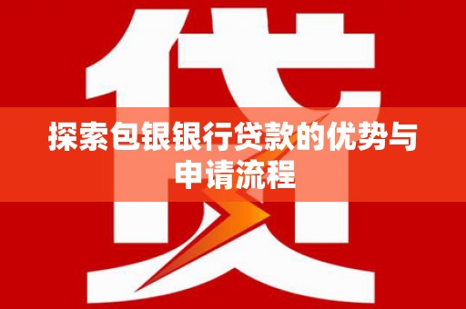 江干探索包银银行贷款的优势与申请流程