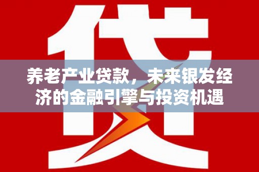江干养老产业贷款，未来银发经济的金融引擎与投资机遇