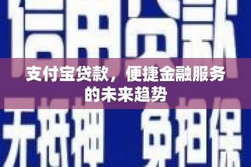 江干支付宝贷款，便捷金融服务的未来趋势