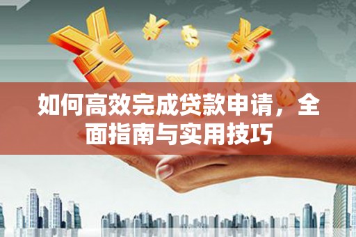 江干如何高效完成贷款申请，全面指南与实用技巧