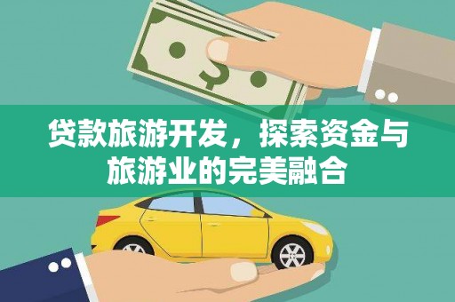 江干贷款旅游开发，探索资金与旅游业的完美融合