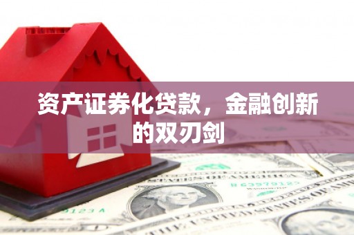 江干资产证券化贷款，金融创新的双刃剑