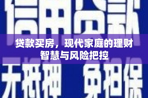 江干贷款买房，现代家庭的理财智慧与风险把控