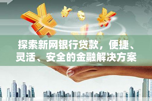江干探索新网银行贷款，便捷、灵活、安全的金融解决方案