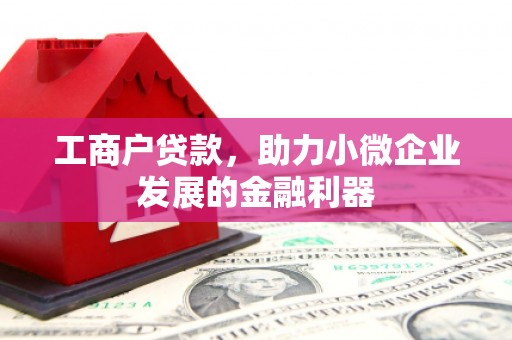 江干工商户贷款，助力小微企业发展的金融利器