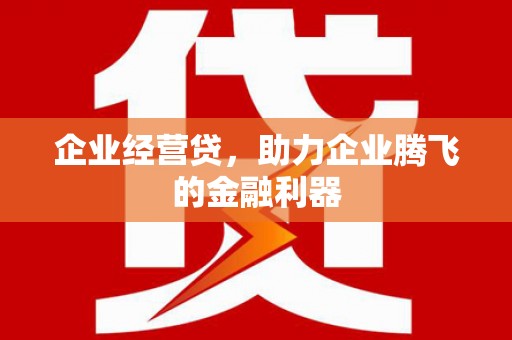 江干企业经营贷，助力企业腾飞的金融利器