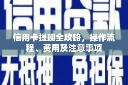 江干信用卡提现全攻略，操作流程、费用及注意事项