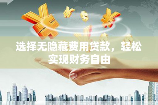 江干选择无隐藏费用贷款，轻松实现财务自由