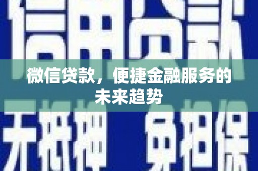 江干微信贷款，便捷金融服务的未来趋势