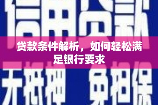 江干贷款条件解析，如何轻松满足银行要求