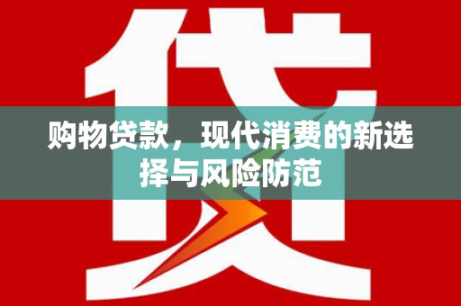 江干购物贷款，现代消费的新选择与风险防范