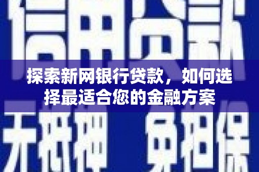 江干探索新网银行贷款，如何选择最适合您的金融方案