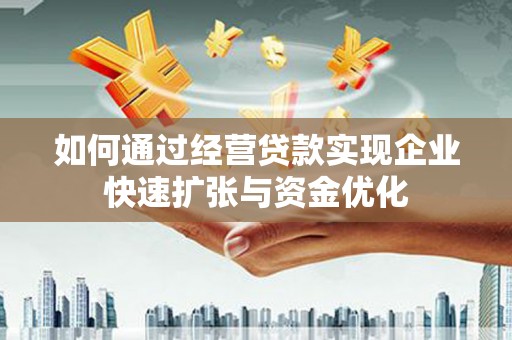 江干如何通过经营贷款实现企业快速扩张与资金优化